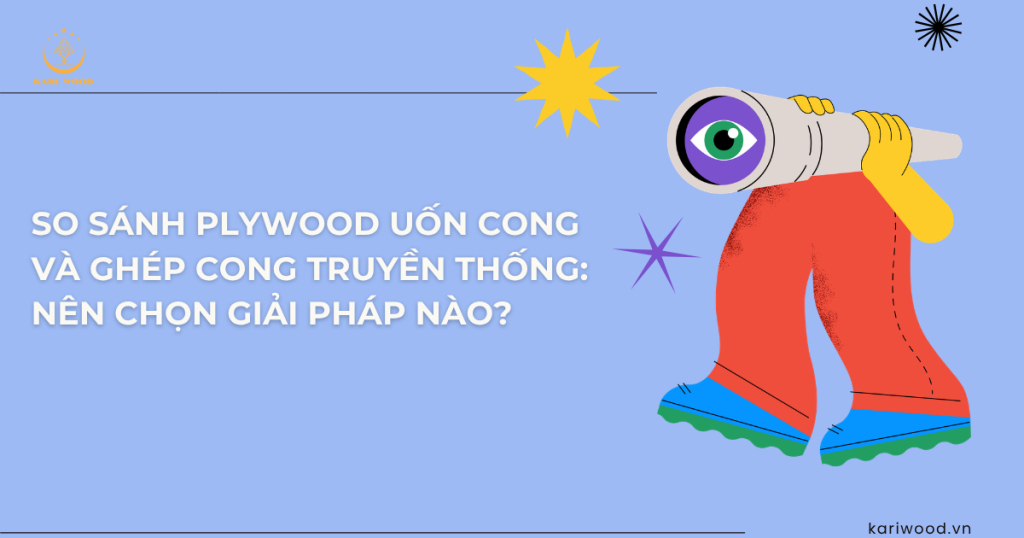 So sánh plywood uốn cong và ghép cong truyền thống: Nên chọn giải pháp nào?