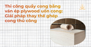Thi công quầy cong bằng ván ép plywood uốn cong: Giải pháp thay thế ghép cong thủ công