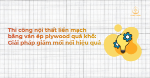 Thi công nội thất liền mạch bằng ván ép plywood quá khổ: Giải pháp giảm mối nối hiệu quả