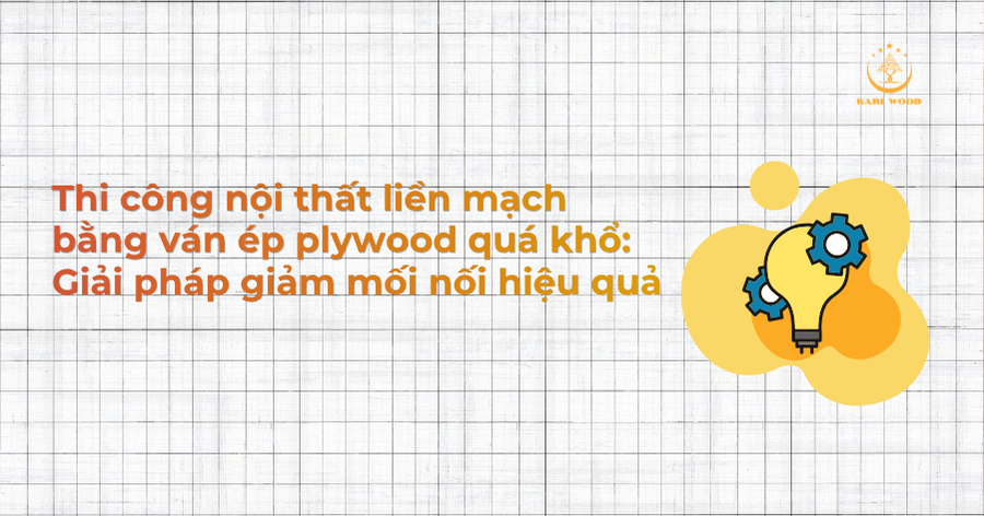 Thi công nội thất liền mạch bằng ván ép plywood quá khổ: Giải pháp giảm mối nối hiệu quả