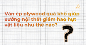 Ván ép plywood quá khổ giúp xưởng nội thất giảm hao hụt vật liệu như thế nào?