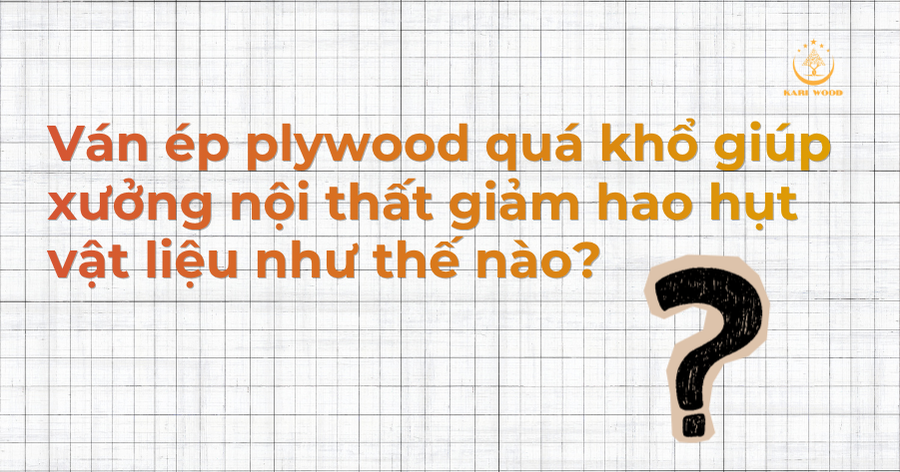 Ván ép plywood quá khổ giúp xưởng nội thất giảm hao hụt vật liệu như thế nào?