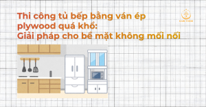 Thi công tủ bếp bằng ván ép plywood quá khổ: Giải pháp cho bề mặt không mối nối