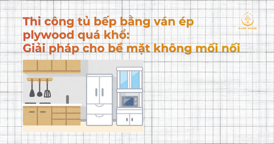 Thi công tủ bếp bằng ván ép plywood quá khổ: Giải pháp cho bề mặt không mối nối