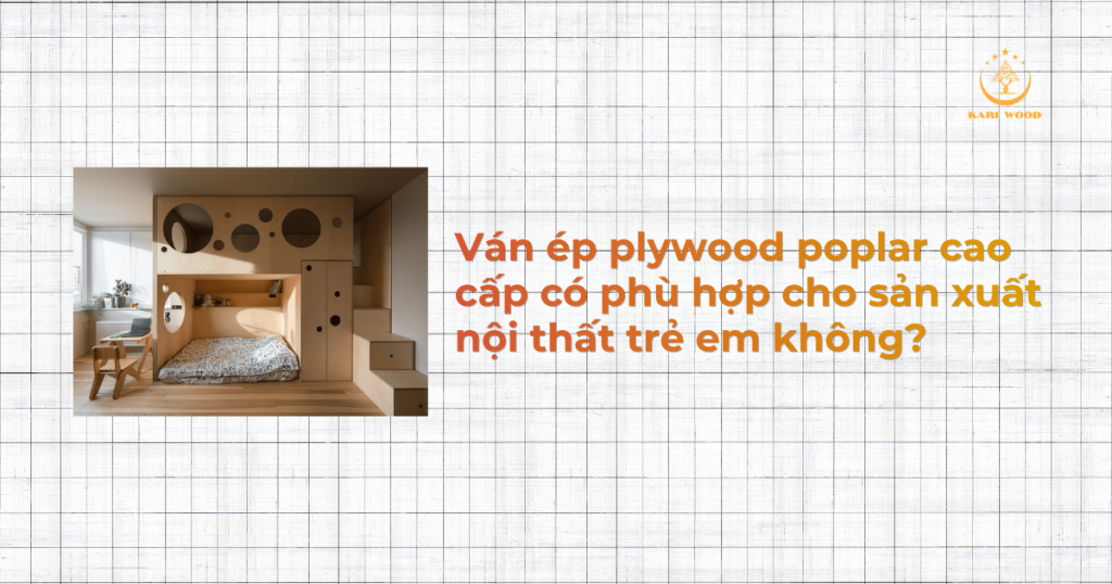 Ván ép plywood poplar cao cấp có phù hợp cho sản xuất nội thất trẻ em không?