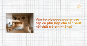 Ván ép plywood poplar cao cấp có phù hợp cho sản xuất nội thất trẻ em không?