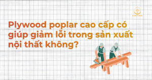 Plywood poplar cao cấp có giúp giảm lỗi trong sản xuất nội thất không?