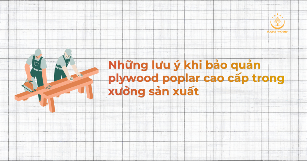 Những lưu ý khi bảo quản plywood poplar cao cấp trong xưởng sản xuất