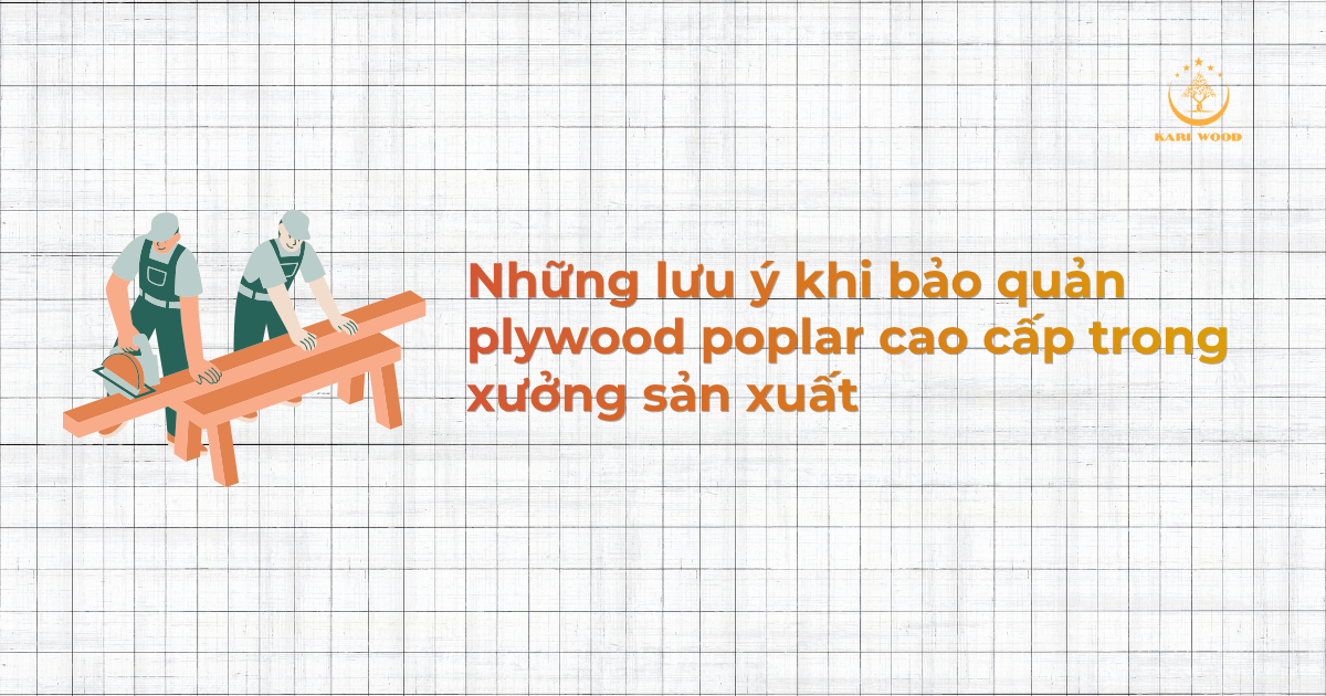 Những lưu ý khi bảo quản plywood poplar cao cấp trong xưởng sản xuất
