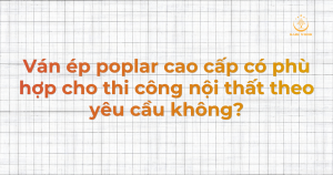 Ván ép poplar cao cấp có phù hợp cho thi công nội thất theo yêu cầu không?