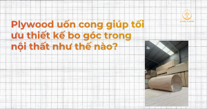 Plywood uốn cong giúp tối ưu thiết kế bo góc trong nội thất như thế nào?