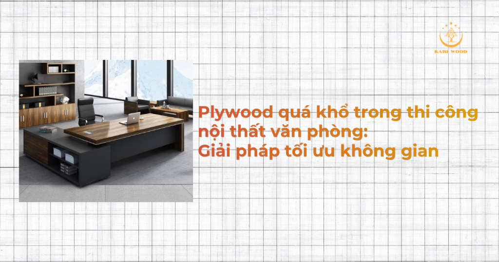 Plywood quá khổ trong thi công nội thất văn phòng: Giải pháp tối ưu không gian