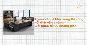 Plywood quá khổ trong thi công nội thất văn phòng: Giải pháp tối ưu không gian