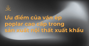Ưu điểm của ván ép poplar cao cấp trong sản xuất nội thất xuất khẩu