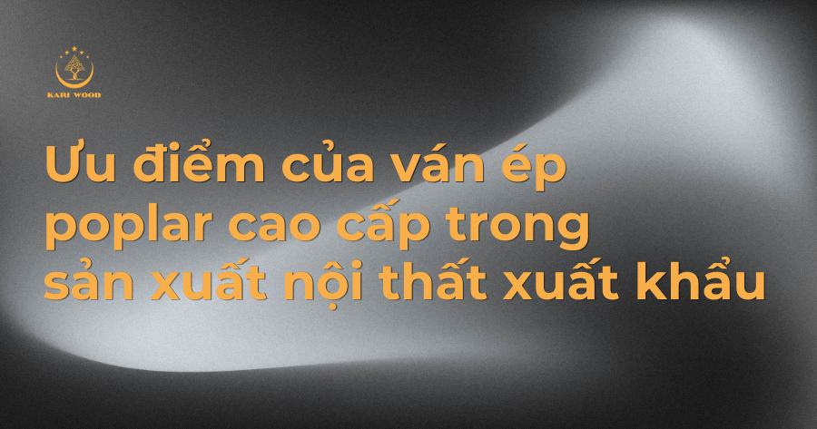 Ưu điểm của ván ép poplar cao cấp trong sản xuất nội thất xuất khẩu