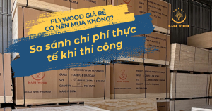 Plywood giá rẻ có nên mua không? So sánh chi phí thực tế khi thi công