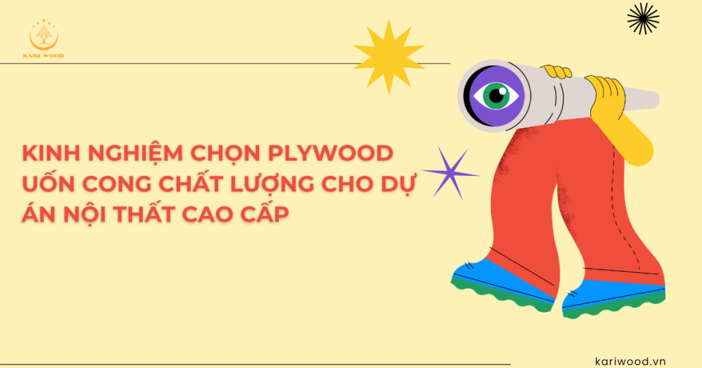 Kinh nghiệm chọn plywood uốn cong chất lượng cho dự án nội thất cao cấp