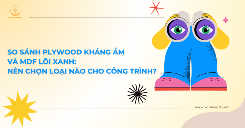 So sánh plywood kháng ẩm và MDF lõi xanh: Nên chọn loại nào cho công trình?