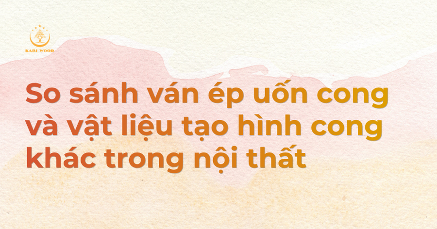 So sánh ván ép uốn cong và vật liệu tạo hình cong khác trong nội thất