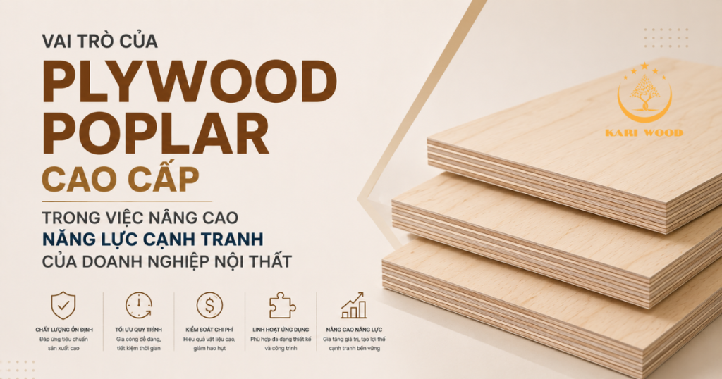 Vai trò của plywood poplar cao cấp trong việc nâng cao năng lực cạnh tranh của doanh nghiệp nội thất