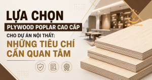 Lựa chọn plywood poplar cao cấp cho dự án nội thất: Những tiêu chí cần quan tâm