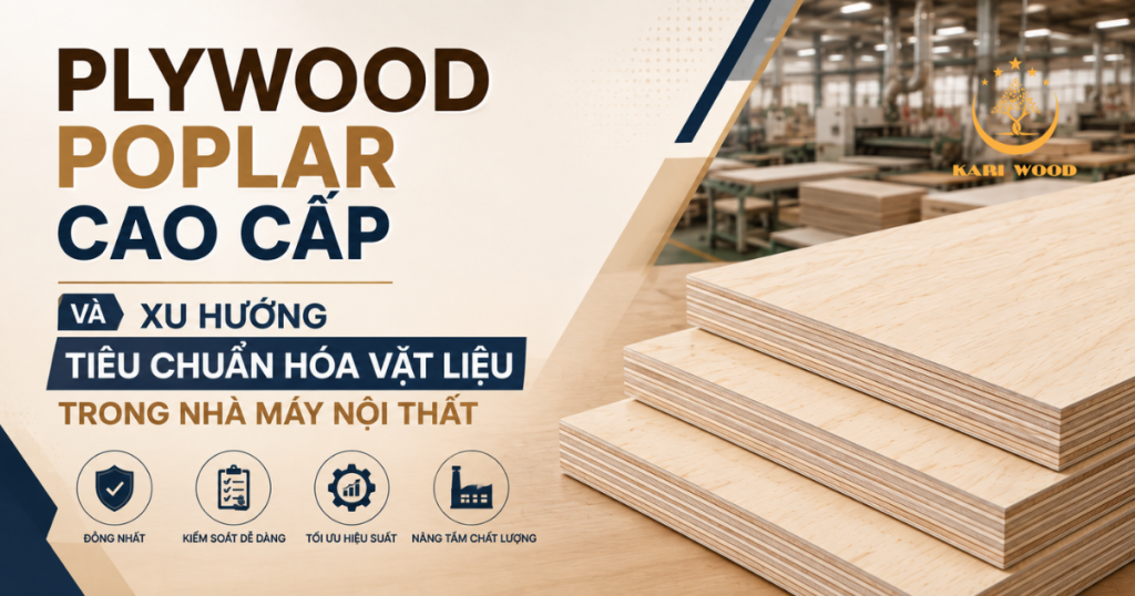 Plywood poplar cao cấp và xu hướng tiêu chuẩn hóa vật liệu trong nhà máy nội thất